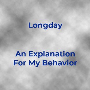 Longday An Explanation For My Behavior
